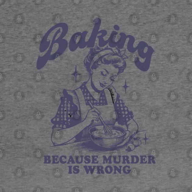 Baking Because Murder Is Wrong by anonshirt